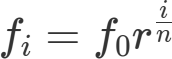 \\huge{f_i = f_0 r^\\frac{i}{n}}